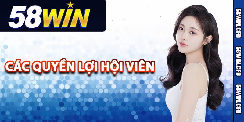 Các quyền lợi hội viên trong chính sách 58Win