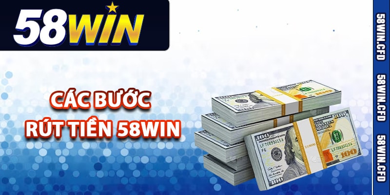 Chi tiết các bước rút tiền 58Win cho tân thủ