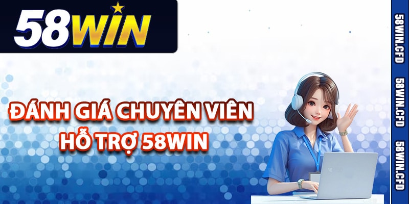 Đánh giá chuyên viên hỗ trợ 58Win