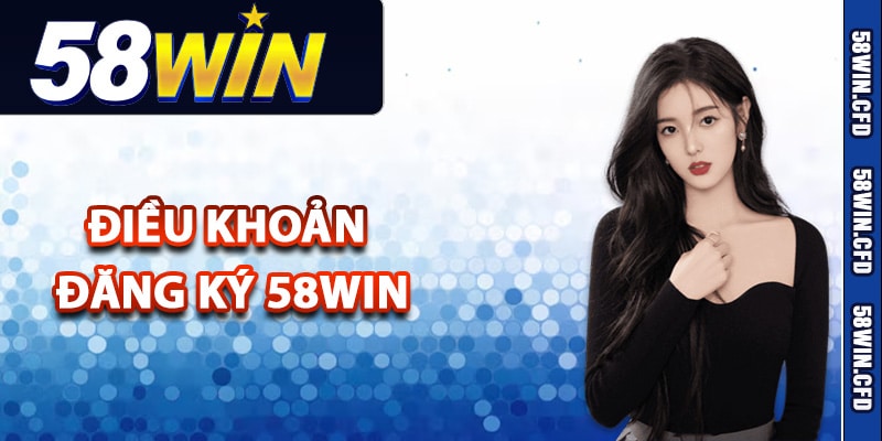 Điều khoản đăng ký 58Win thành viên cần nắm