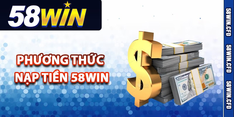 Những phương thức nạp tiền 58Win nhanh chóng