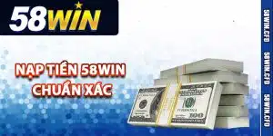 Quy trình thực hiện nạp tiền 58Win chuẩn xác