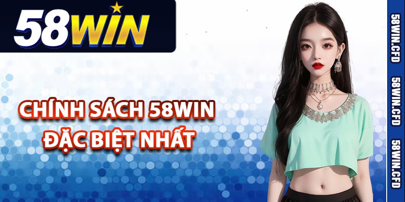 Tìm hiểu chính sách 58Win đặc biệt nhất